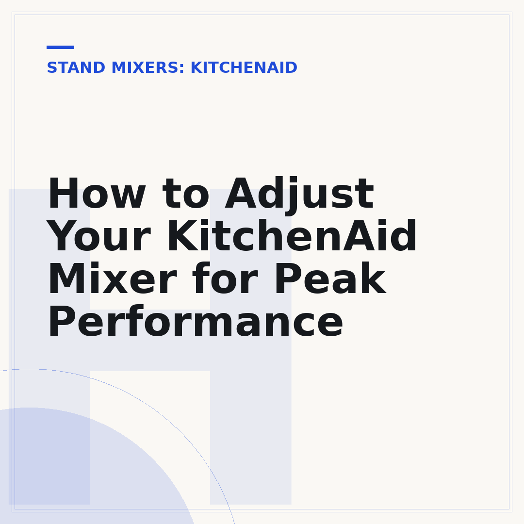 How to Adjust Your KitchenAid Mixer for Peak Performance