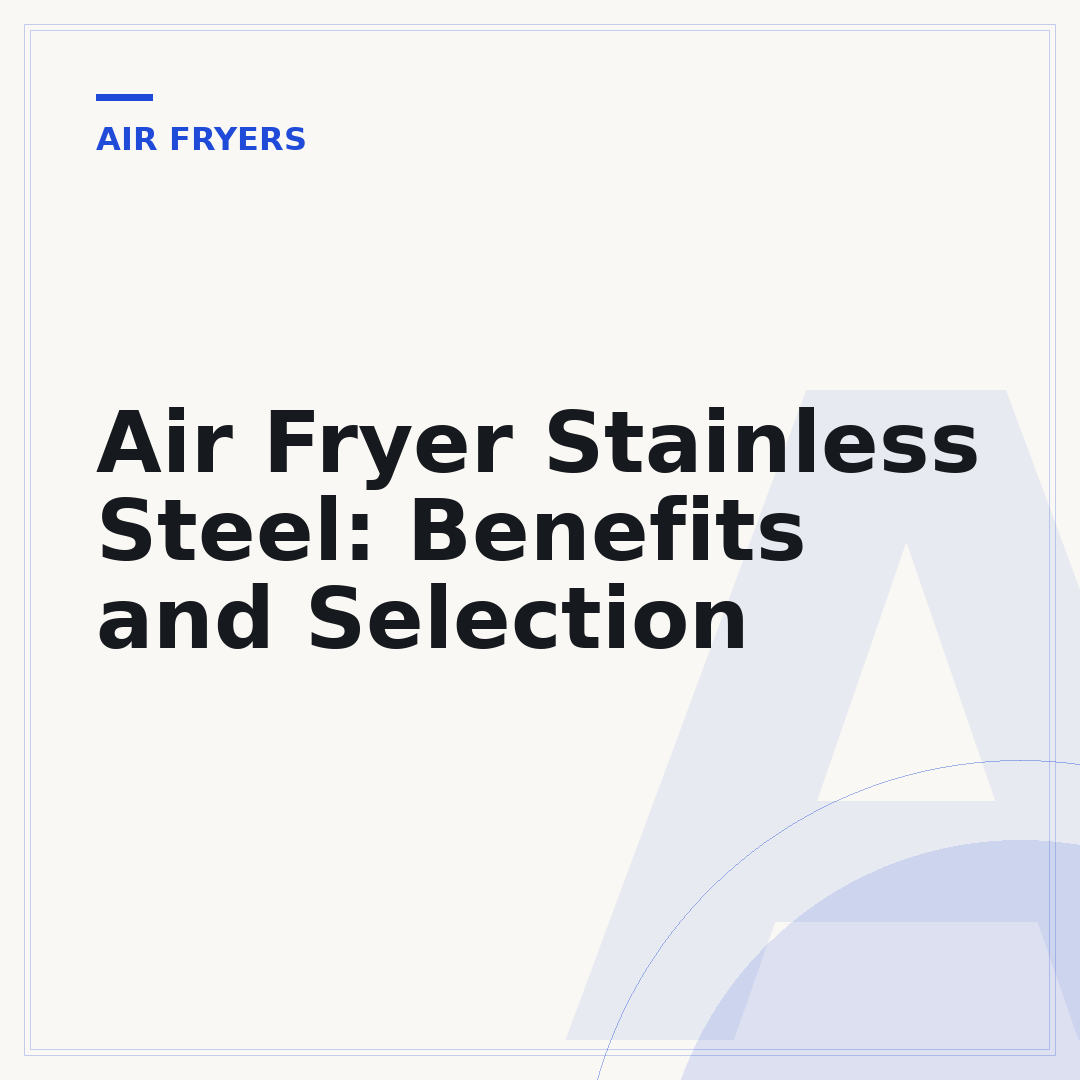 Air Fryer Stainless Steel: Benefits and Selection