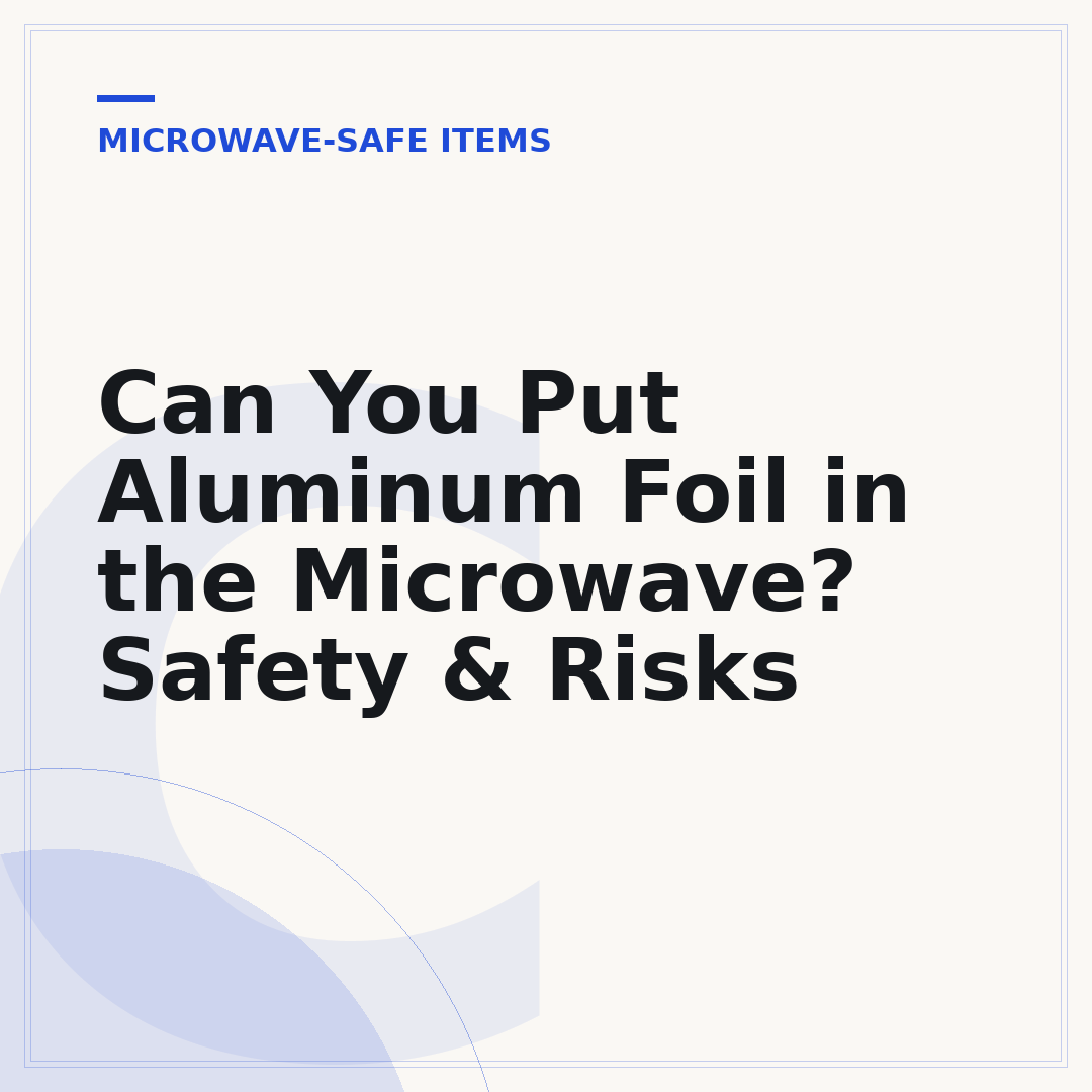 Can You Put Aluminum Foil in the Microwave? Safety & Risks
