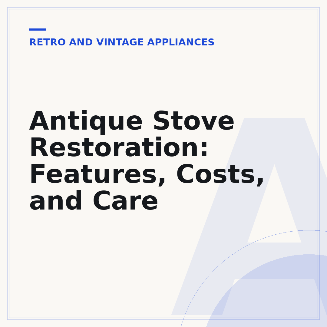 Antique Stove Restoration: Features, Costs, and Care