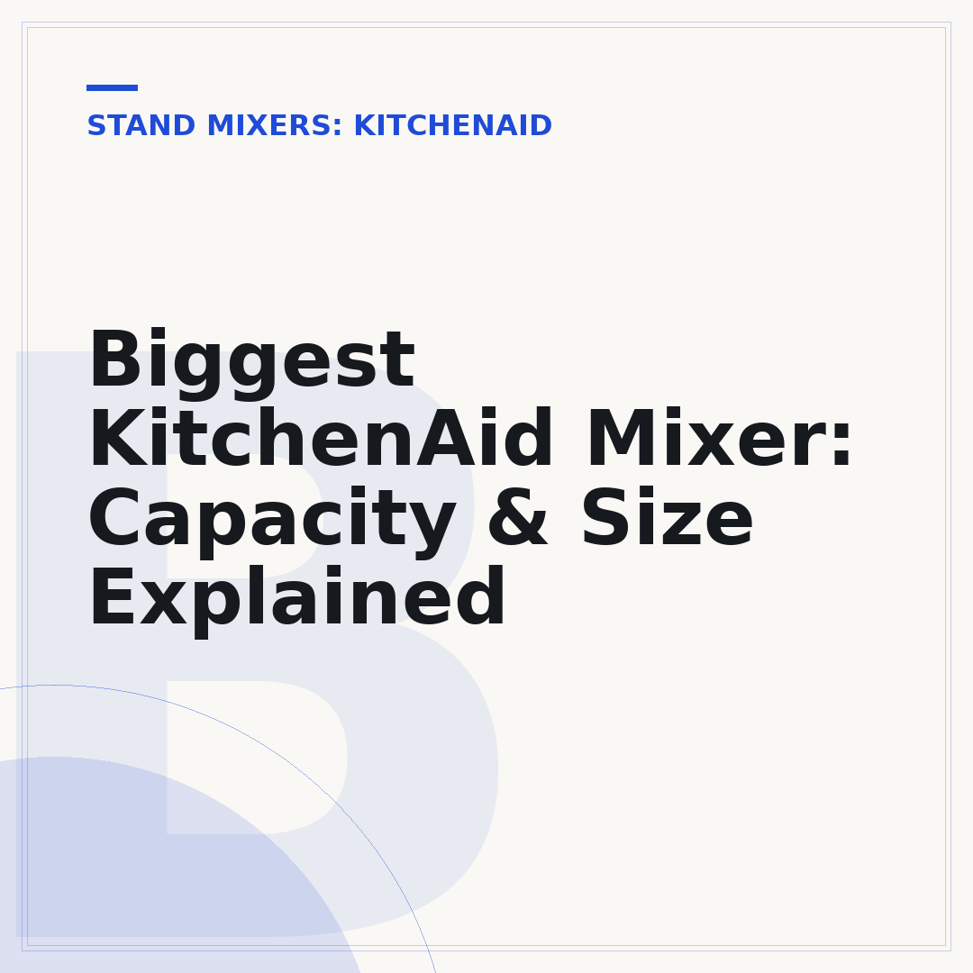 Biggest KitchenAid Mixer: Capacity & Size Explained