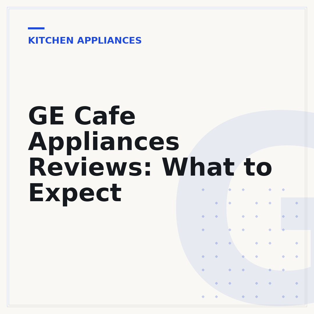 GE Cafe Appliances Reviews: What to Expect
