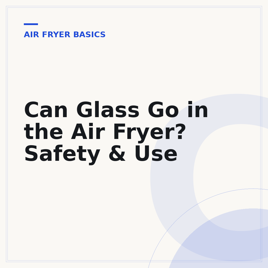 Can Glass Go in the Air Fryer? Safety & Use