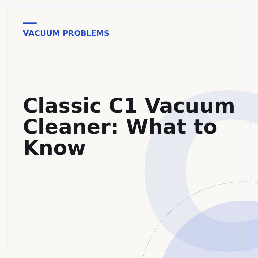 Classic C1 Vacuum Cleaner: What to Know
