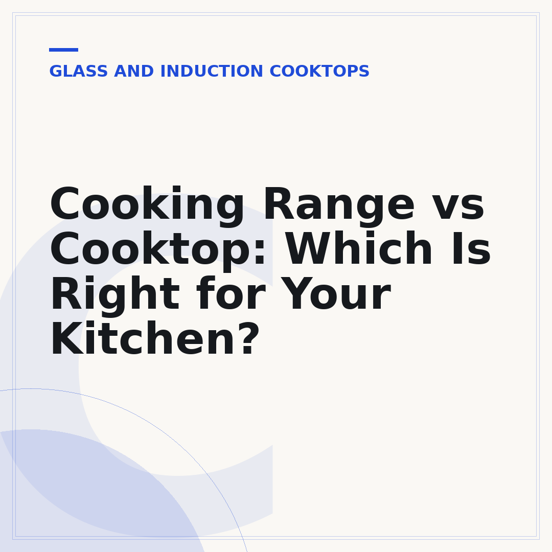 Cooking Range vs Cooktop: Which Is Right for Your Kitchen?