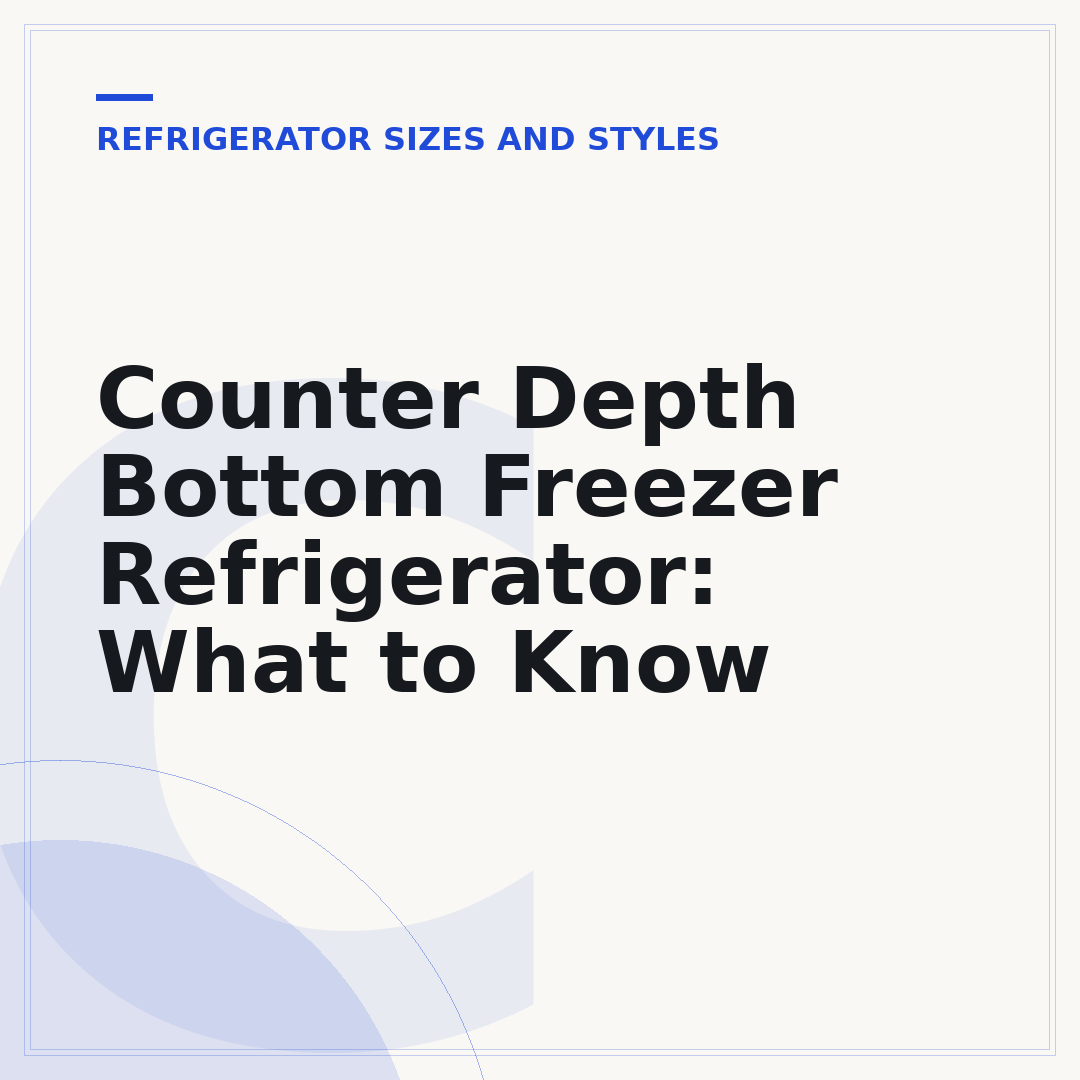 Counter Depth Bottom Freezer Refrigerator: What to Know