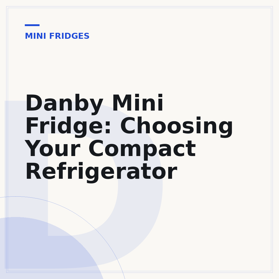 Danby Mini Fridge: Choosing Your Compact Refrigerator