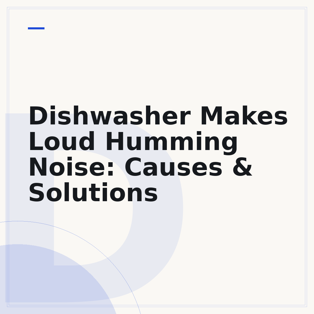 Dishwasher Makes Loud Humming Noise: Causes & Solutions