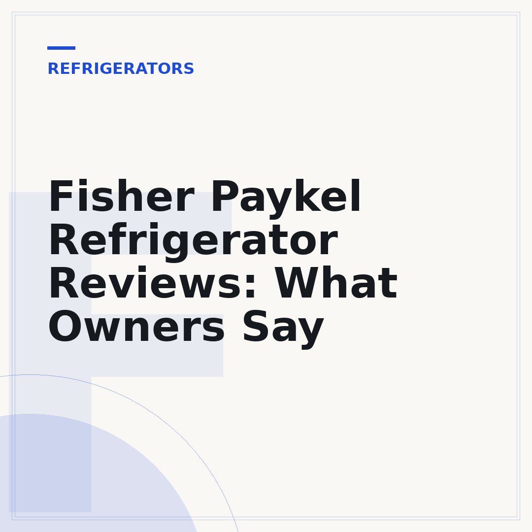 Fisher Paykel Refrigerator Reviews: What Owners Say