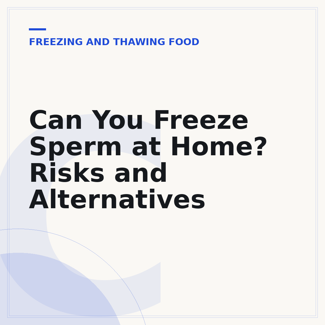 Can You Freeze Sperm at Home? Risks and Alternatives