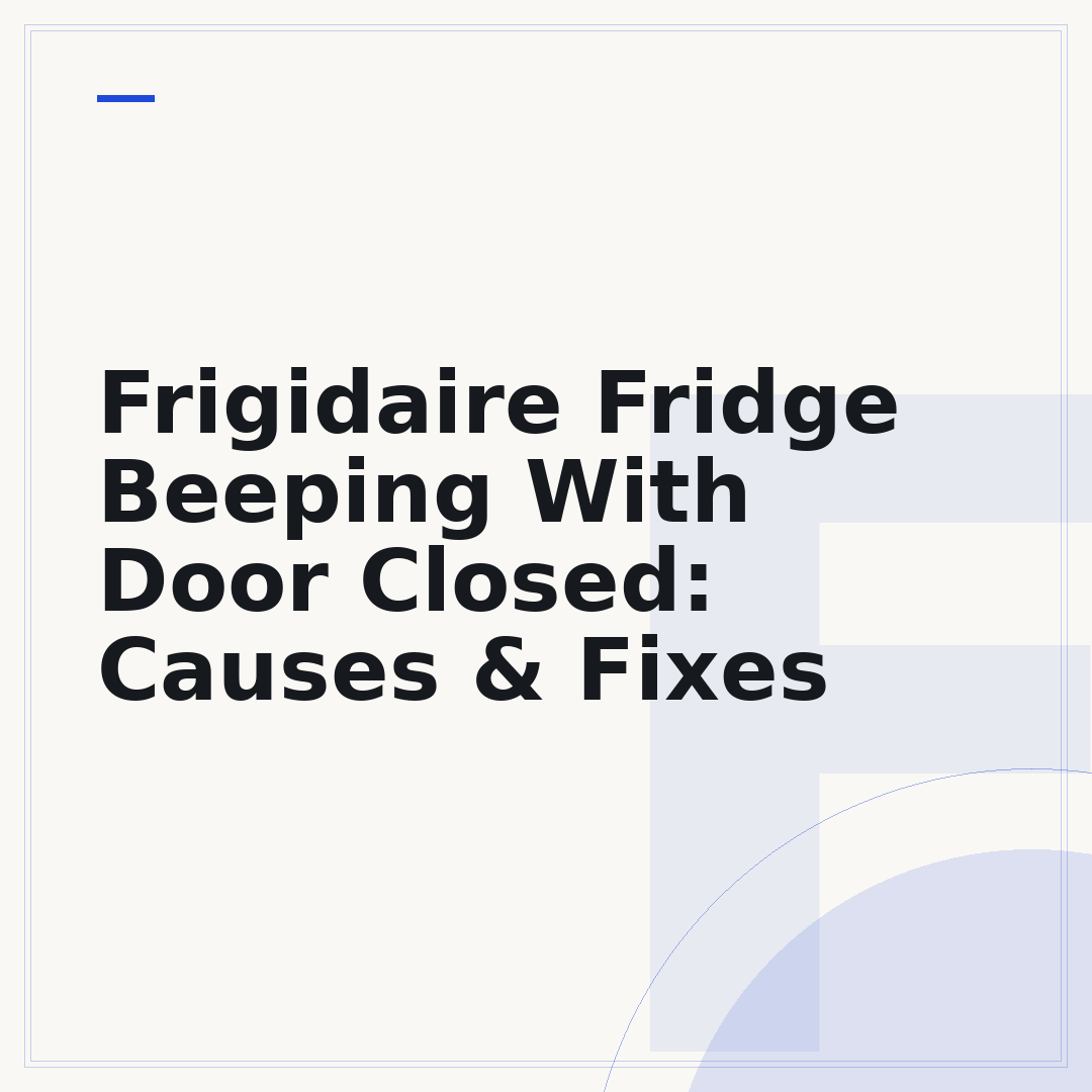 Frigidaire Fridge Beeping With Door Closed: Causes & Fixes