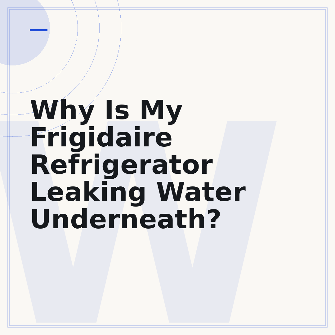 Why Is My Frigidaire Refrigerator Leaking Water Underneath?