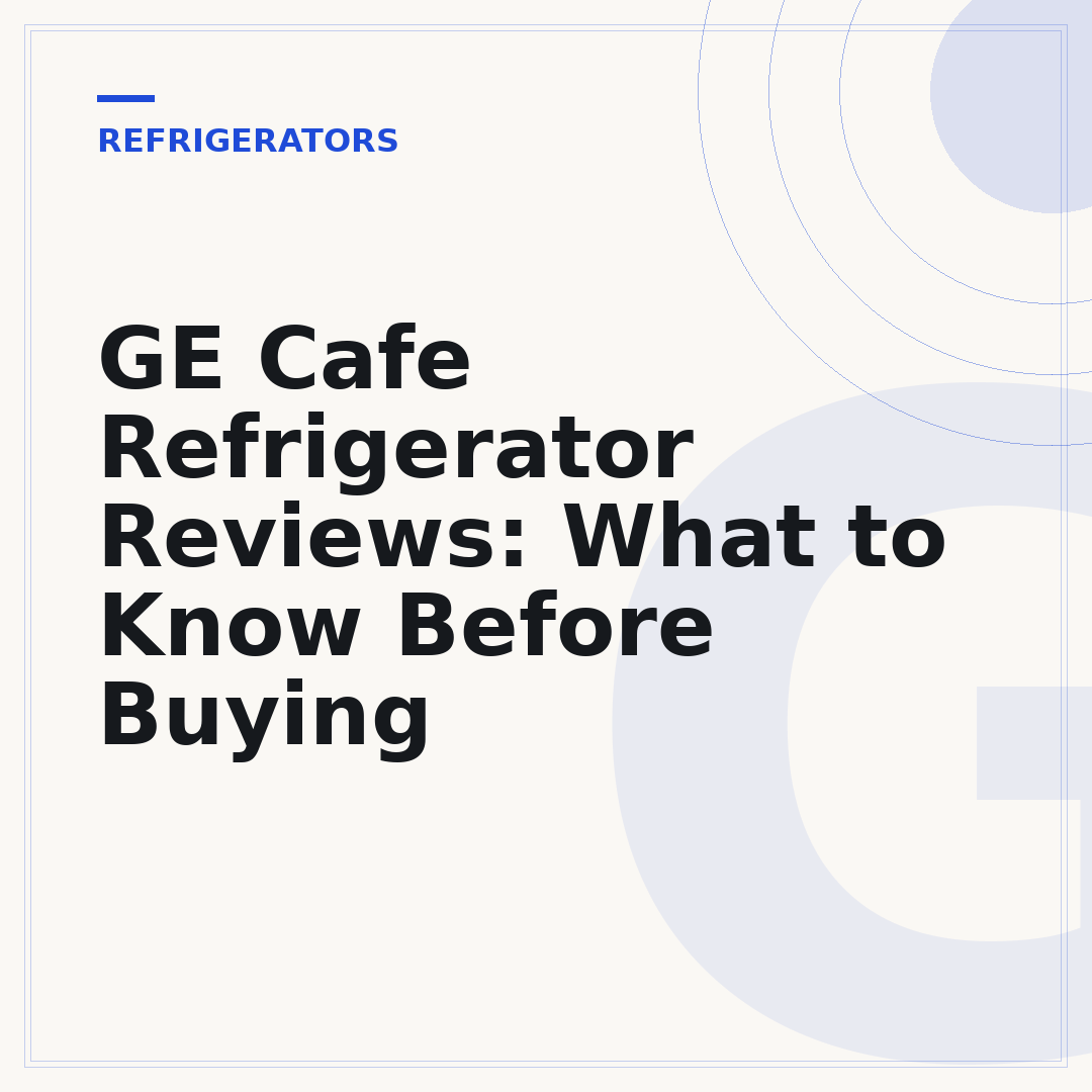 GE Cafe Refrigerator Reviews: What to Know Before Buying