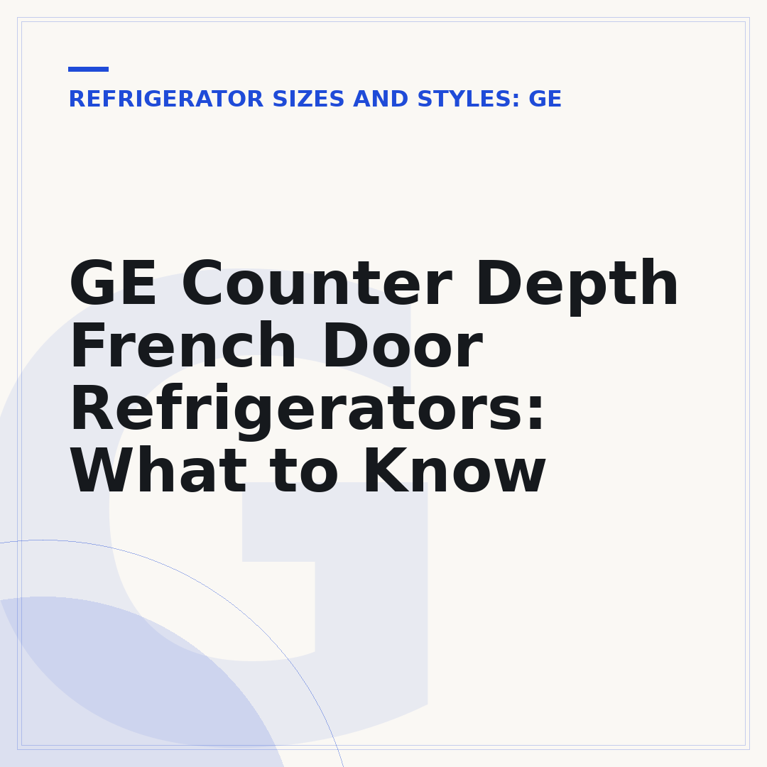 GE Counter Depth French Door Refrigerators: What to Know