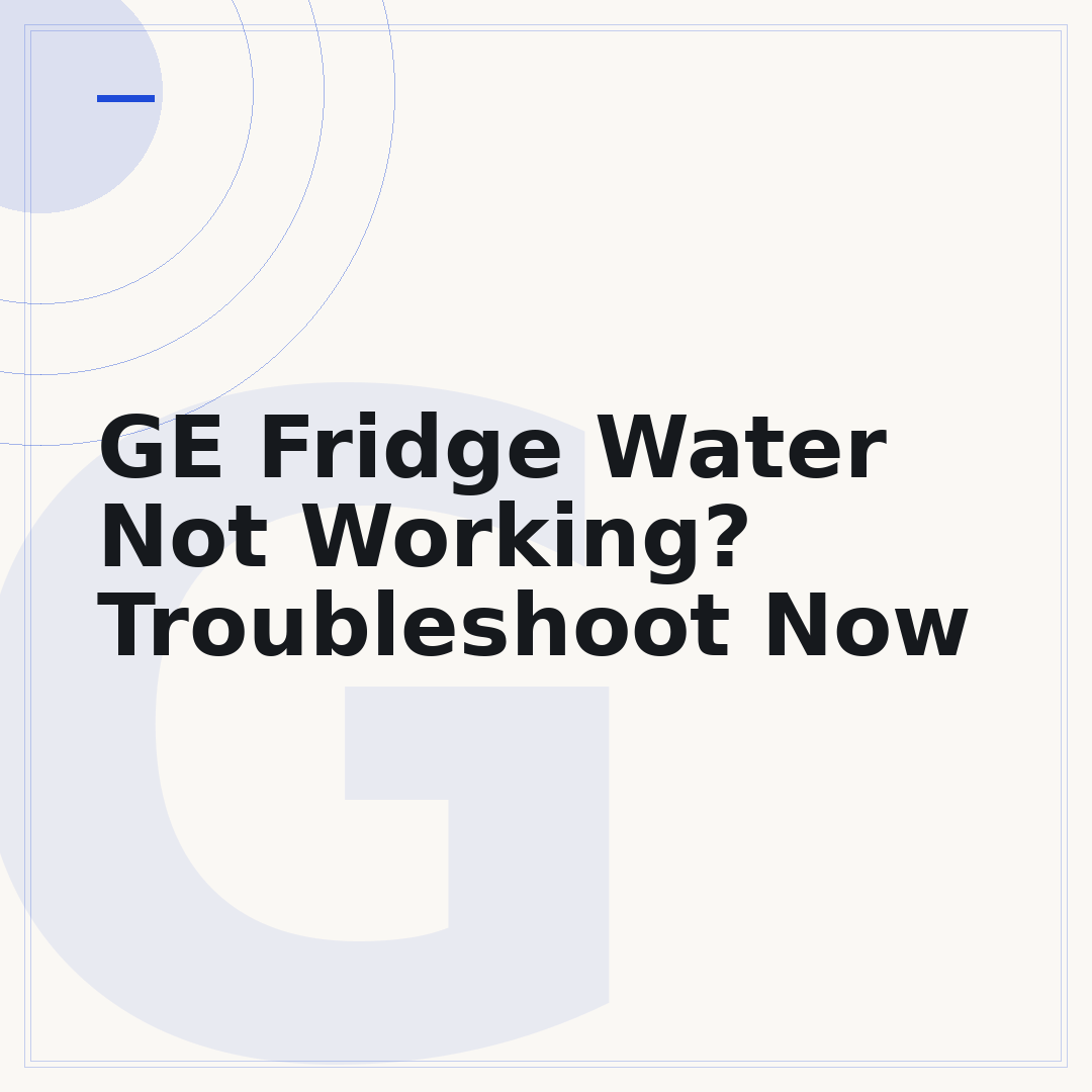 GE Fridge Water Not Working? Troubleshoot Now