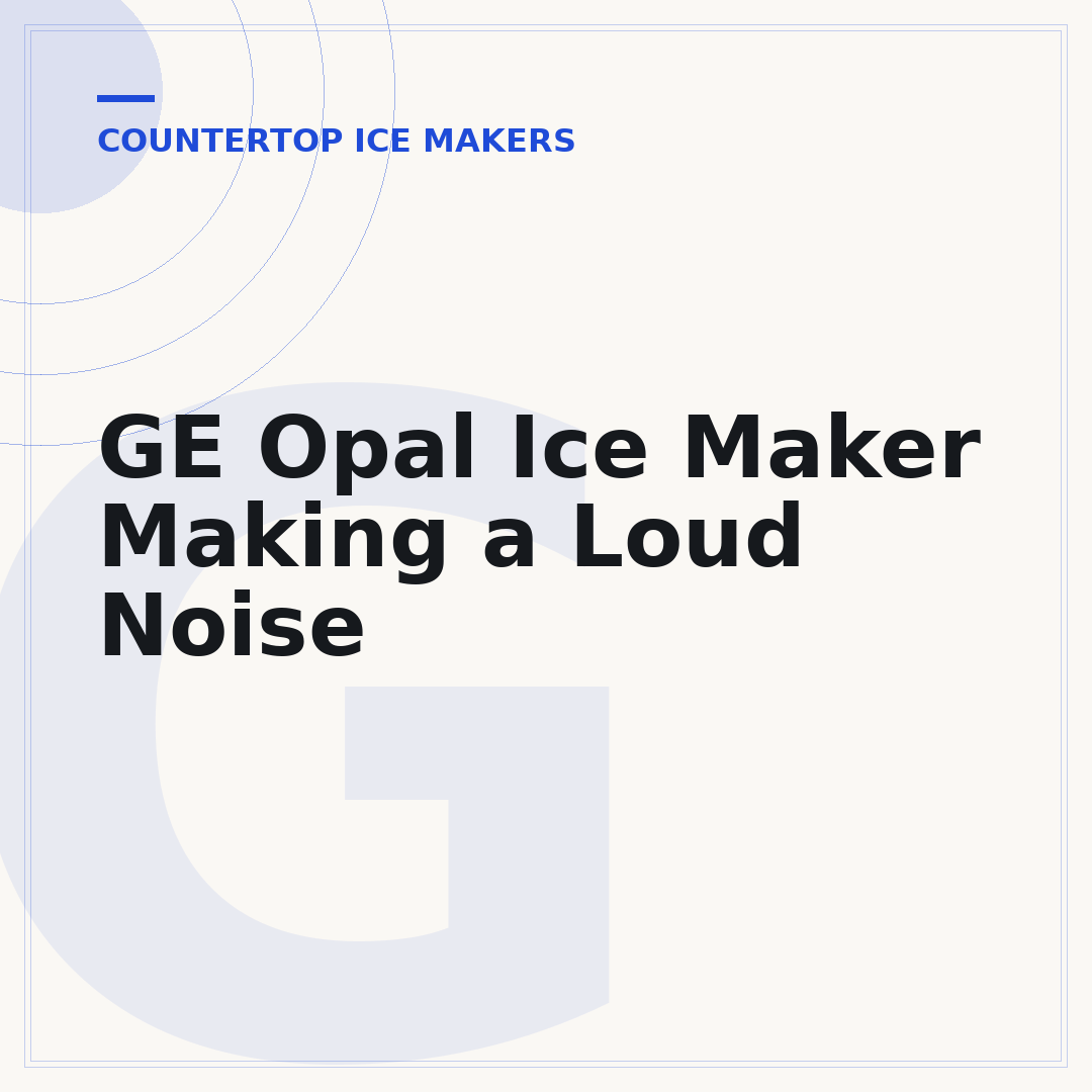 GE Opal Ice Maker Making a Loud Noise