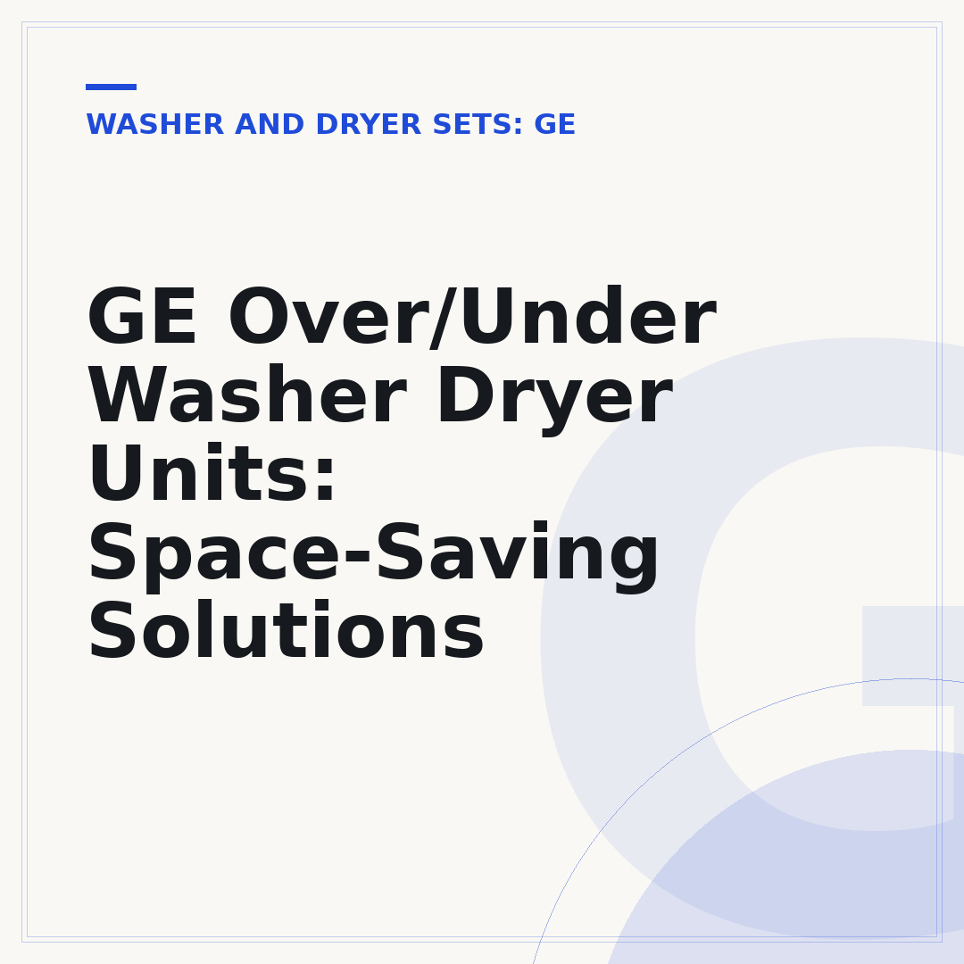 GE Over/Under Washer Dryer Units: Space-Saving Solutions