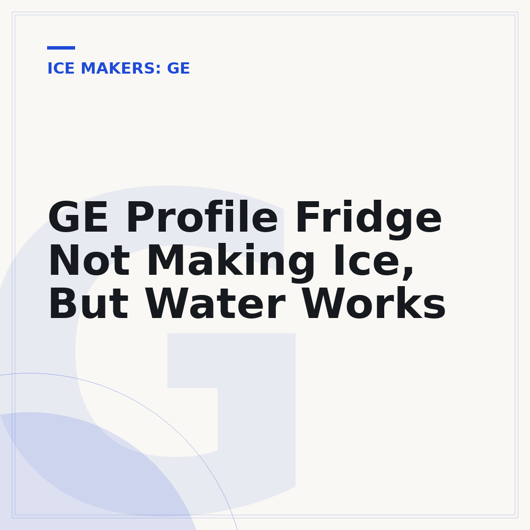 GE Profile Fridge Not Making Ice, But Water Works