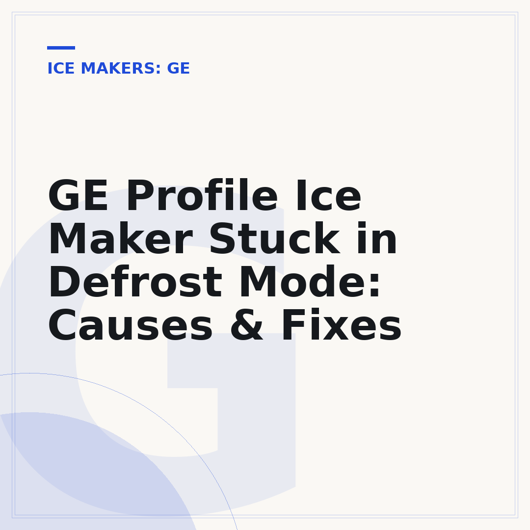 GE Profile Ice Maker Stuck in Defrost Mode: Causes & Fixes
