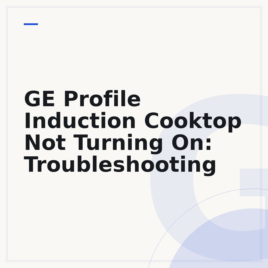 GE Profile Induction Cooktop Not Turning On: Troubleshooting