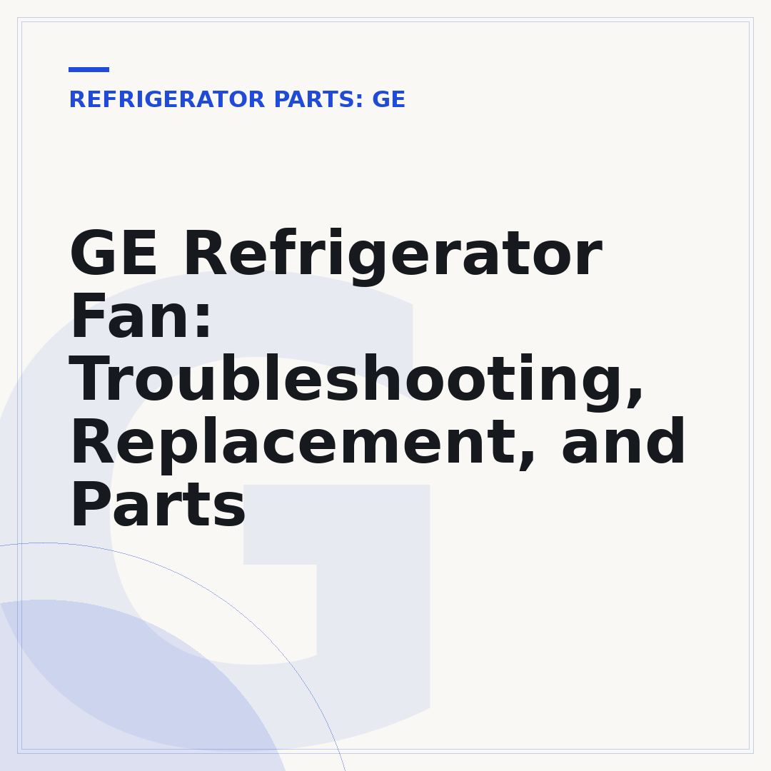 GE Refrigerator Fan: Troubleshooting, Replacement, and Parts