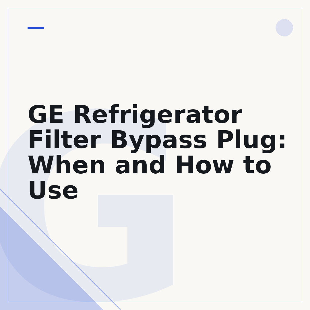 GE Refrigerator Filter Bypass Plug: When and How to Use