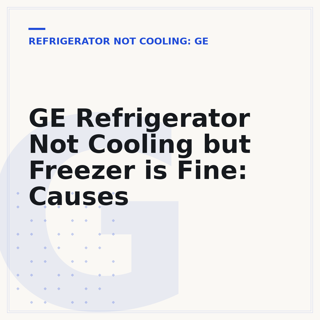 GE Refrigerator Not Cooling but Freezer is Fine: Causes