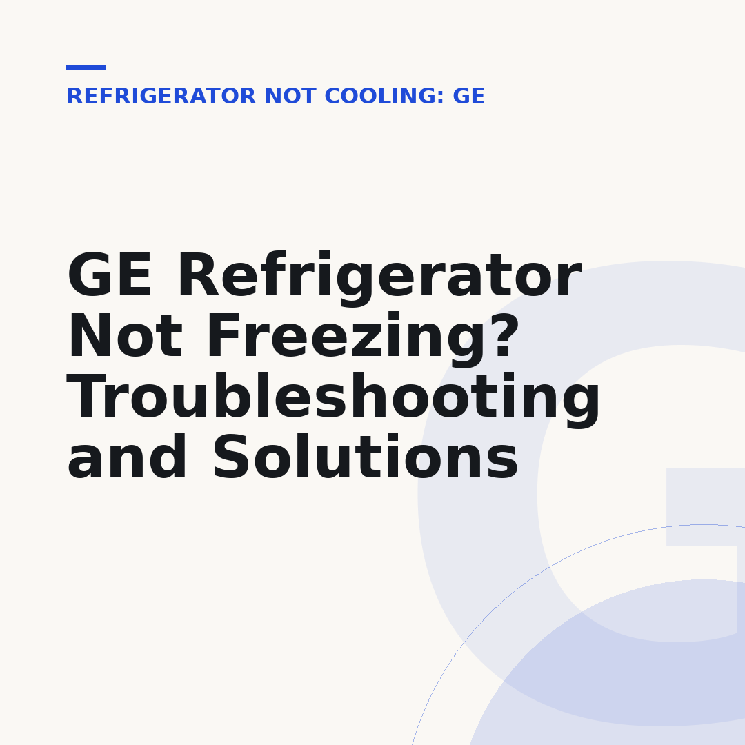 GE Refrigerator Not Freezing? Troubleshooting and Solutions