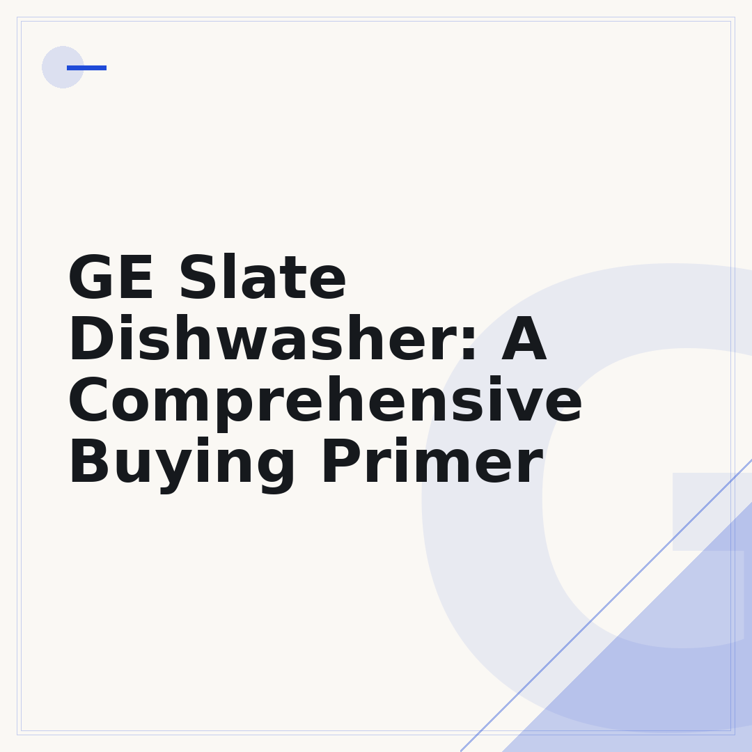 GE Slate Dishwasher: A Comprehensive Buying Primer