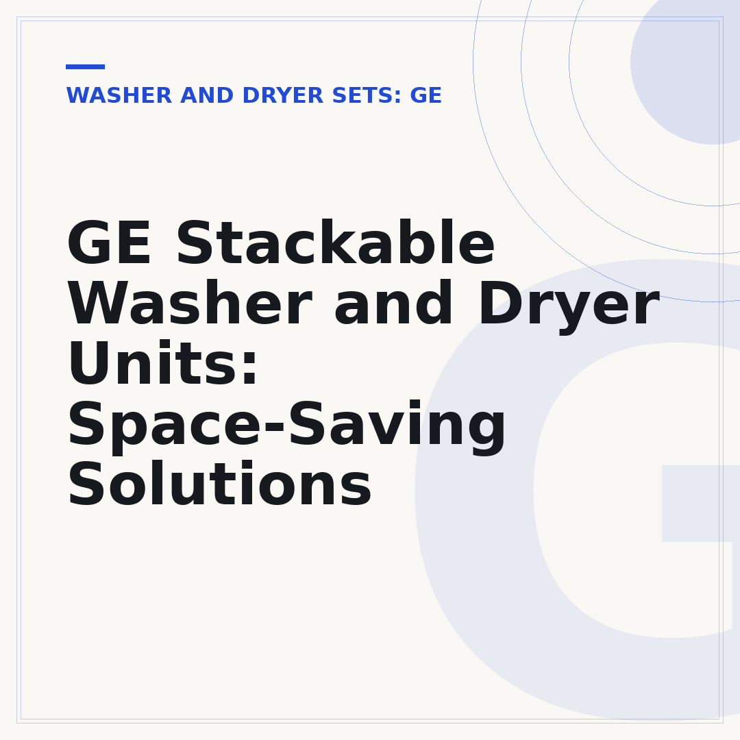 GE Stackable Washer and Dryer Units: Space-Saving Solutions