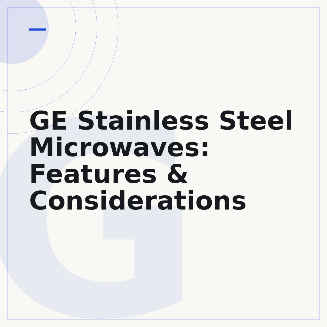 GE Stainless Steel Microwaves: Features & Considerations