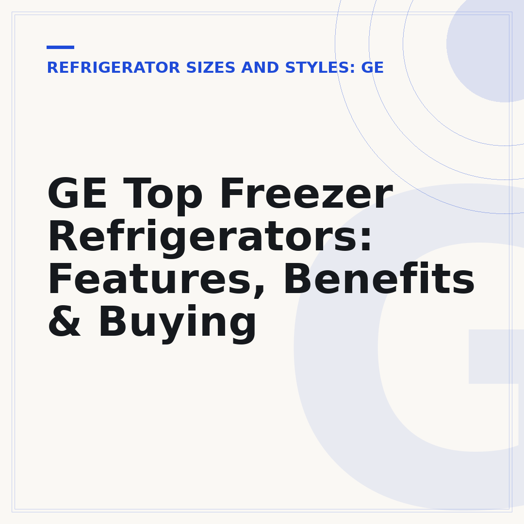 GE Top Freezer Refrigerators: Features, Benefits & Buying
