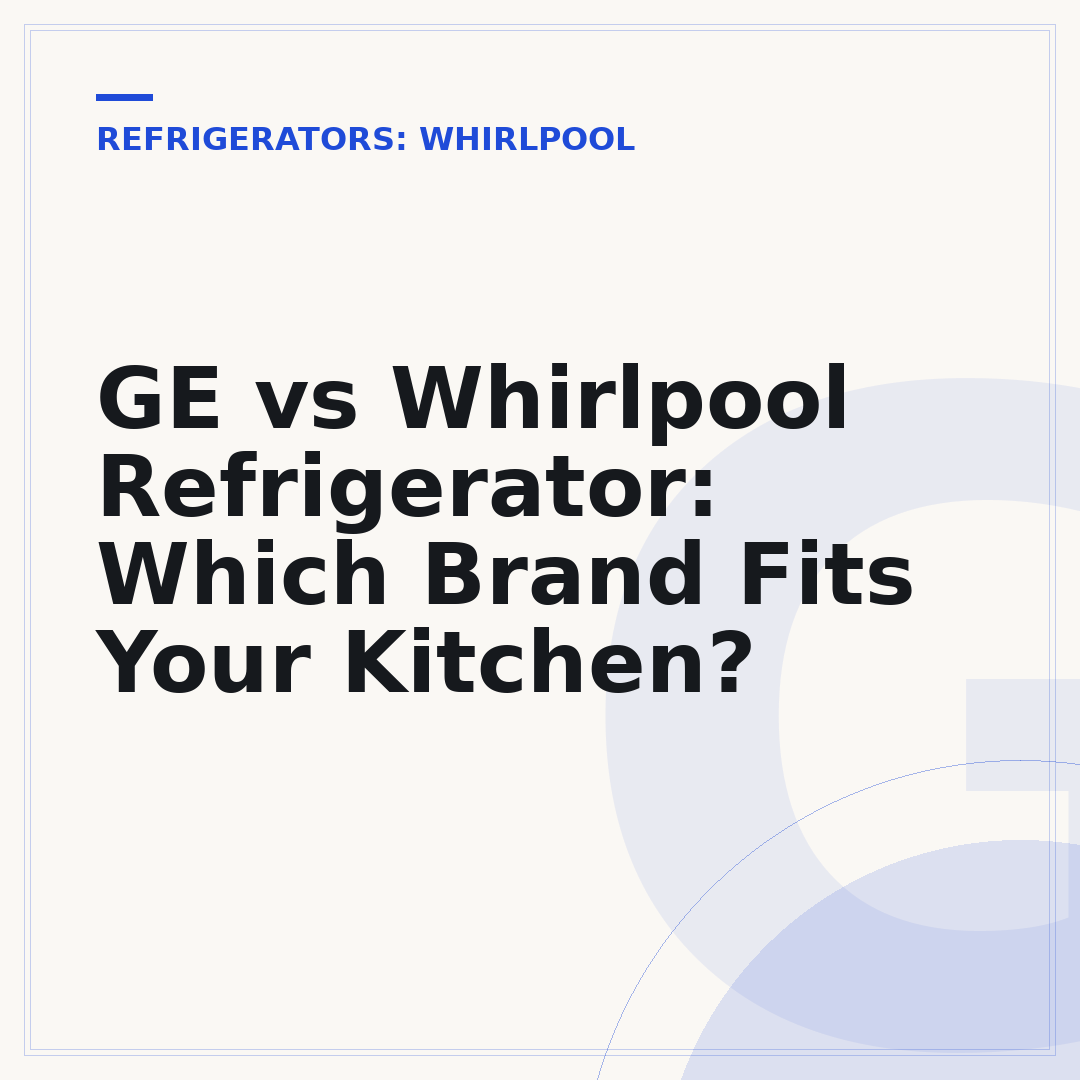 GE vs Whirlpool Refrigerator: Which Brand Fits Your Kitchen?