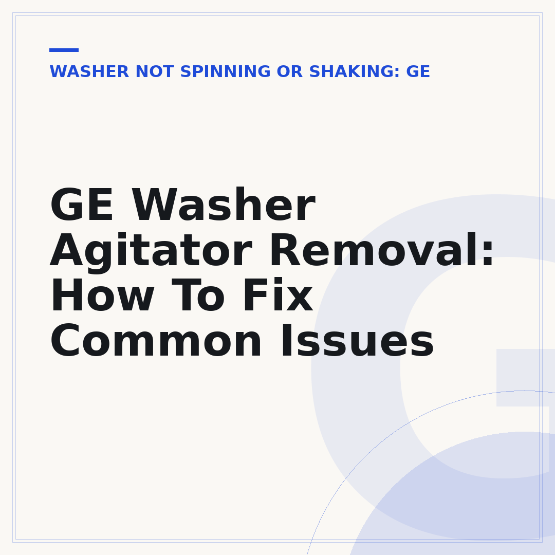 GE Washer Agitator Removal: How To Fix Common Issues
