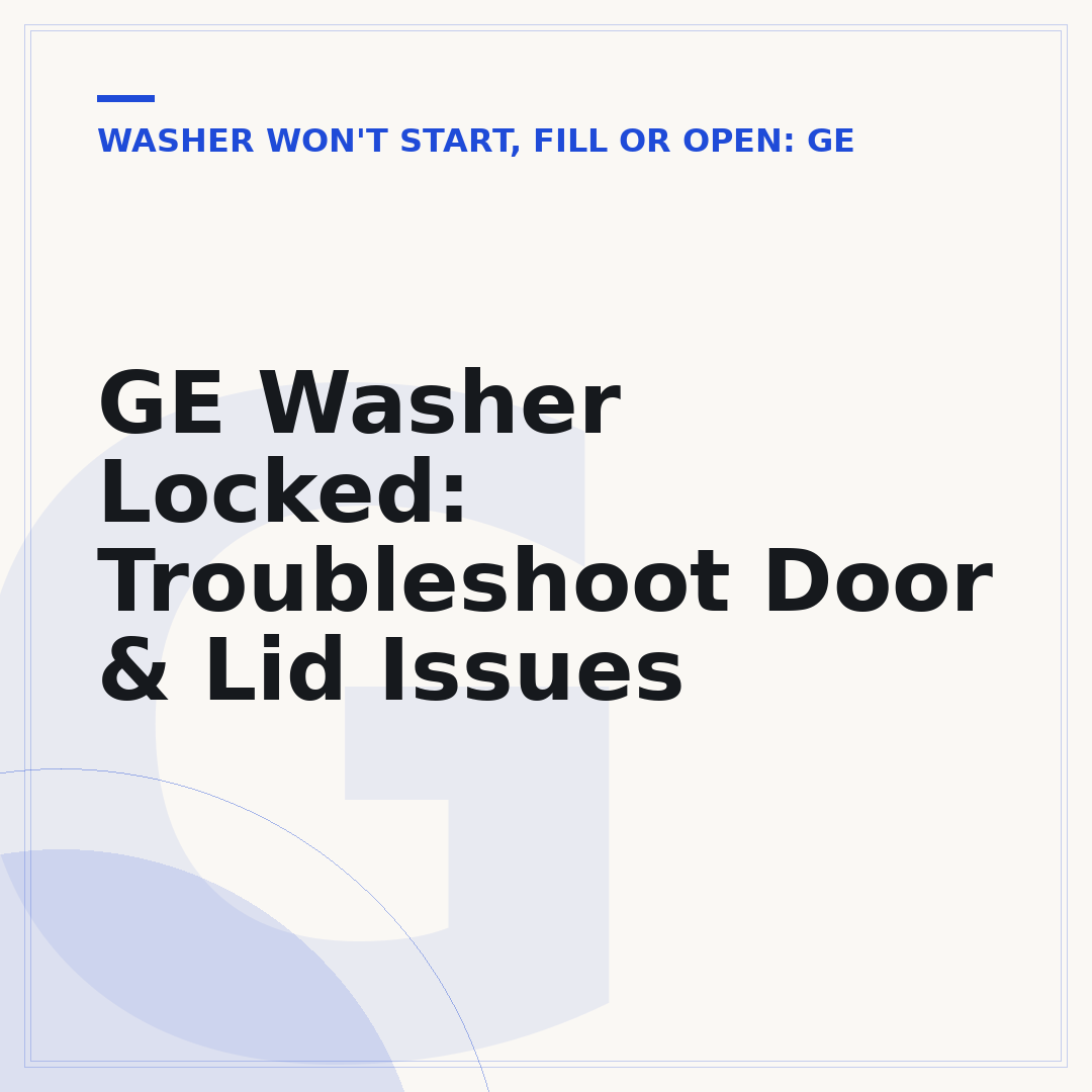 GE Washer Locked: Troubleshoot Door & Lid Issues