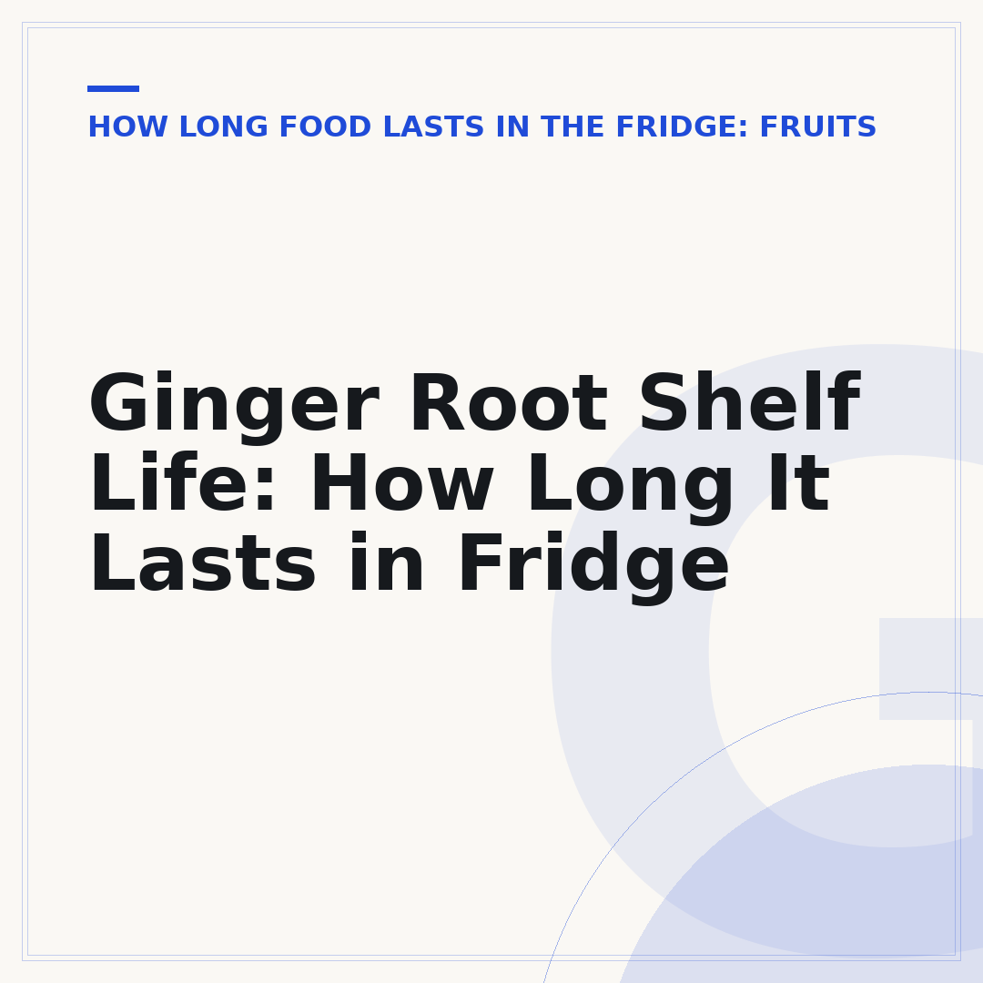 Ginger Root Shelf Life: How Long It Lasts in Fridge