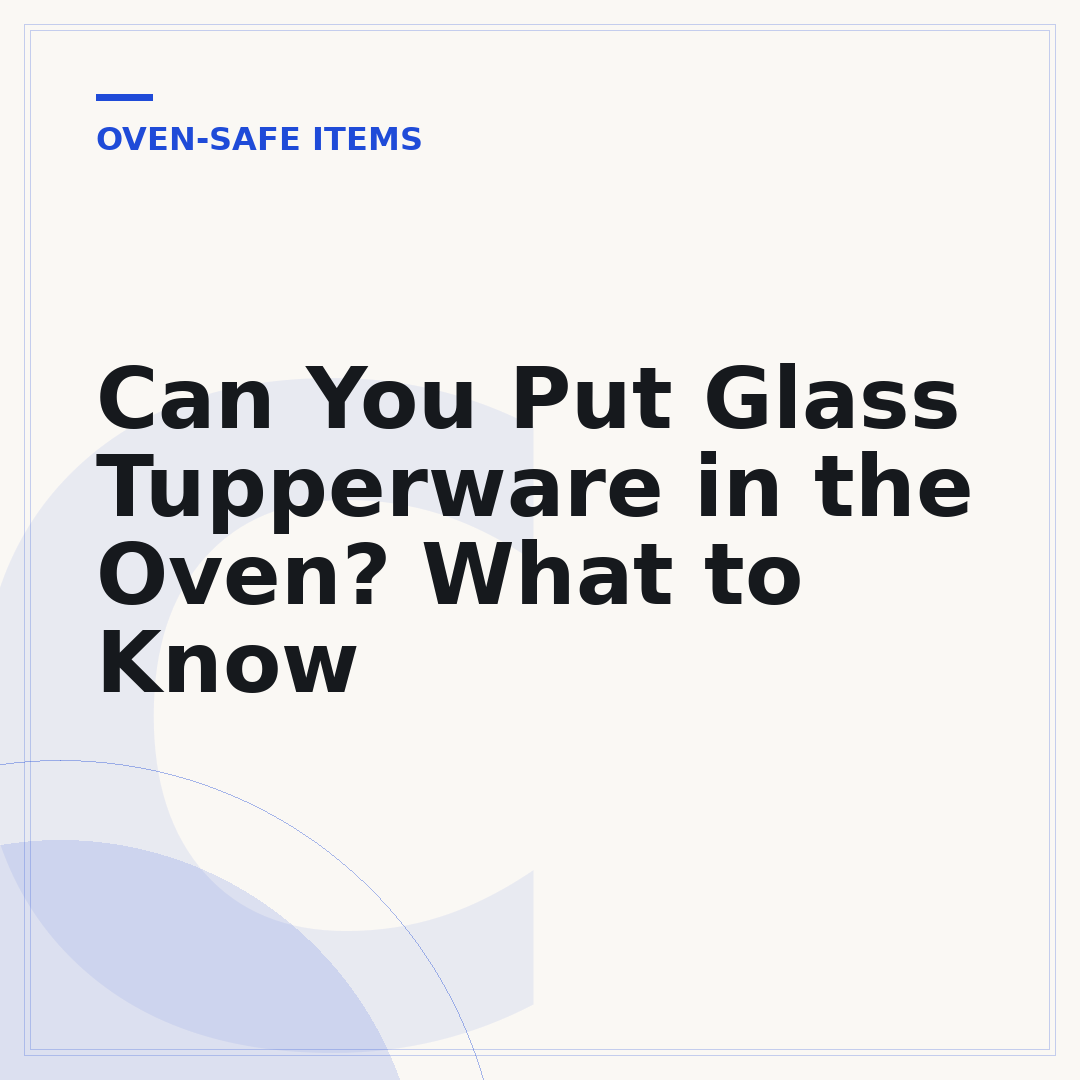Can You Put Glass Tupperware in the Oven? What to Know