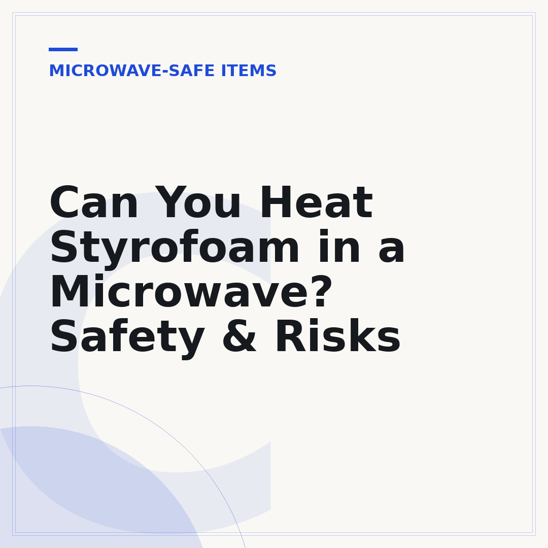 Can You Heat Styrofoam in a Microwave? Safety & Risks