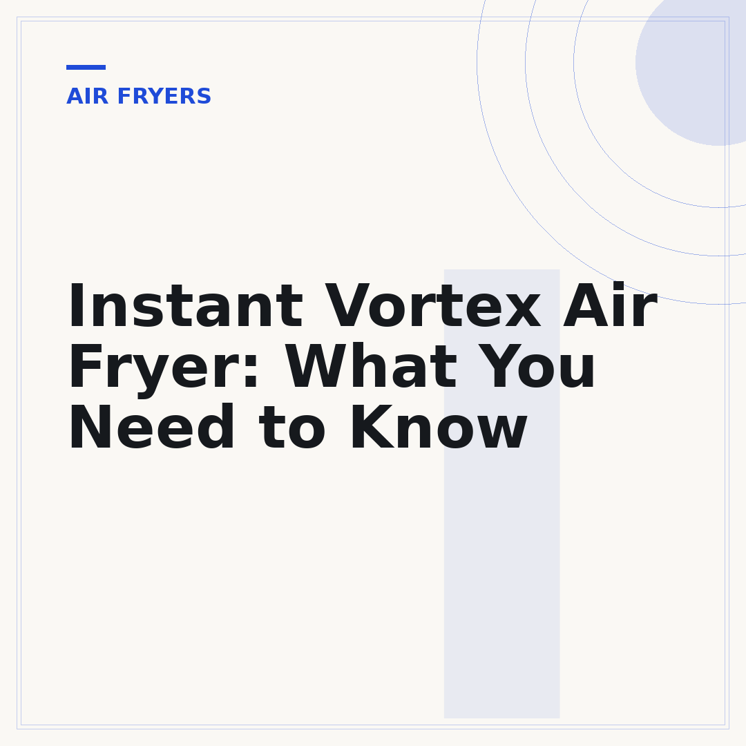 Instant Vortex Air Fryer: What You Need to Know