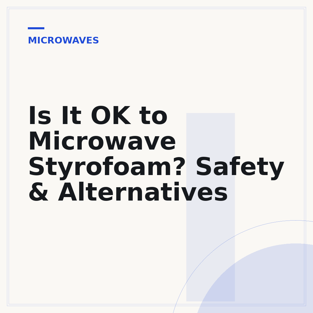 Is It OK to Microwave Styrofoam? Safety & Alternatives