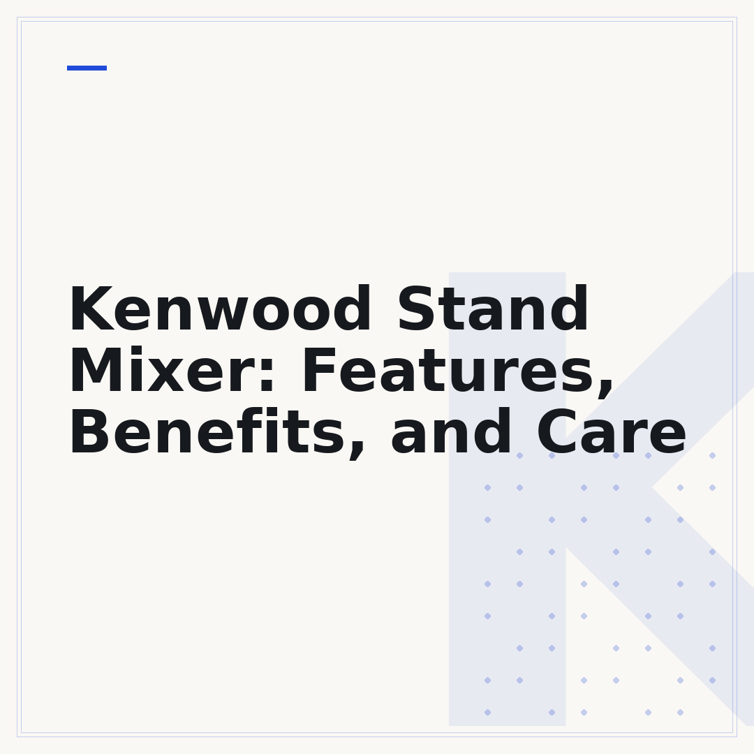 Kenwood Stand Mixer: Features, Benefits, and Care