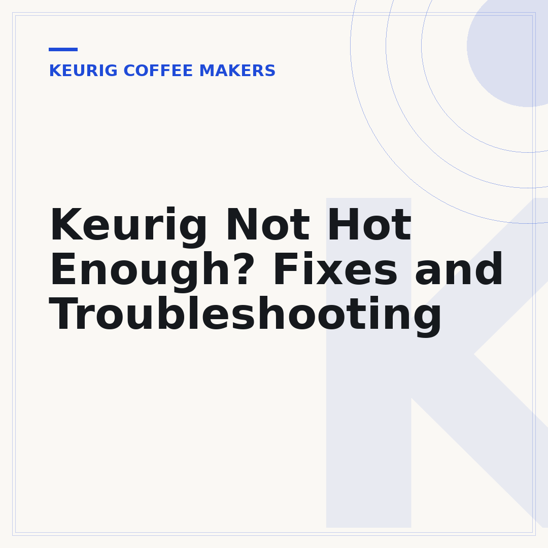 Keurig Not Hot Enough? Fixes and Troubleshooting