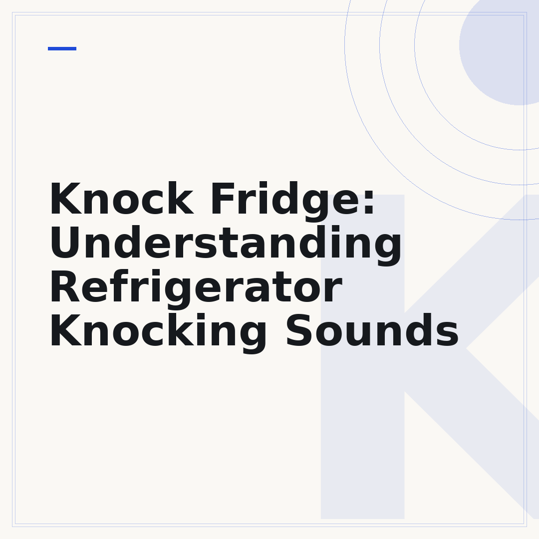 Knock Fridge: Understanding Refrigerator Knocking Sounds