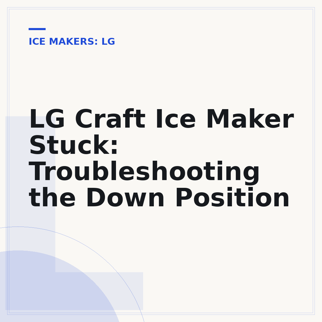 LG Craft Ice Maker Stuck: Troubleshooting the Down Position