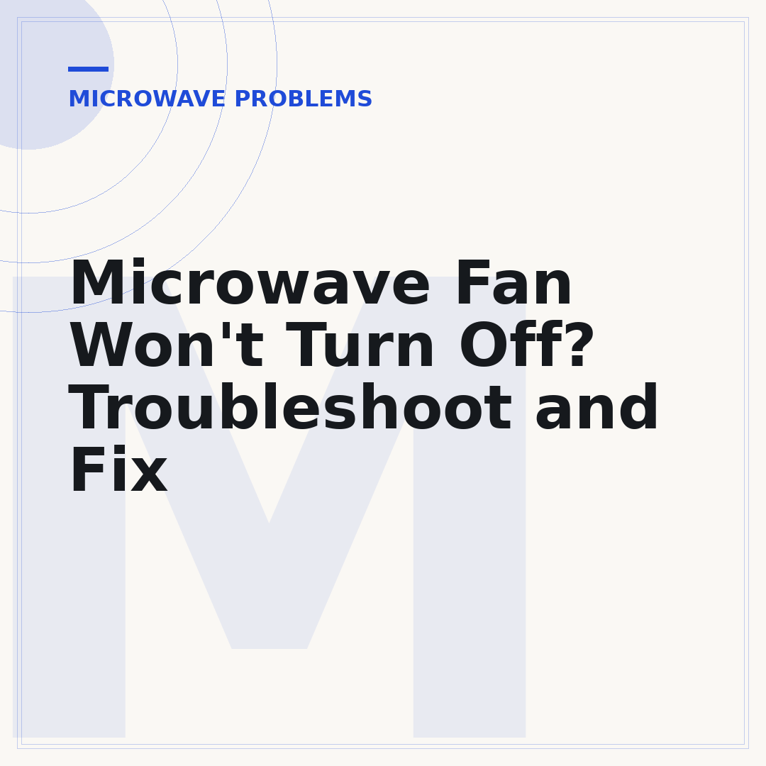 Microwave Fan Won't Turn Off? Troubleshoot and Fix
