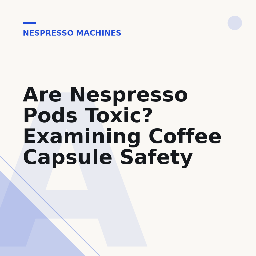 Are Nespresso Pods Toxic? Examining Coffee Capsule Safety