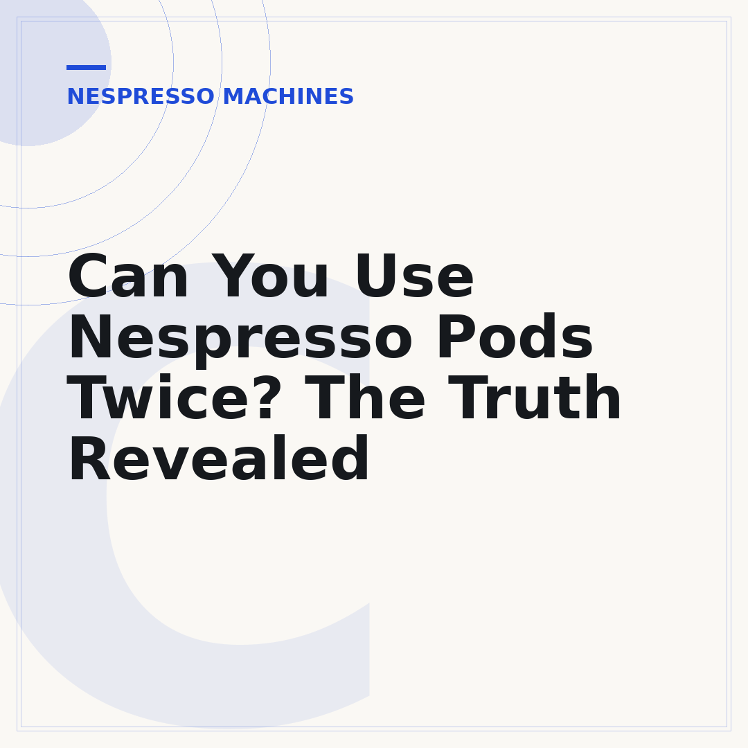 Can You Use Nespresso Pods Twice? The Truth Revealed