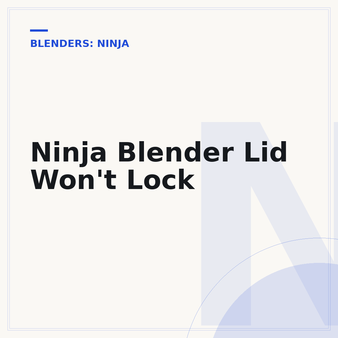 Ninja Blender Lid Won't Lock