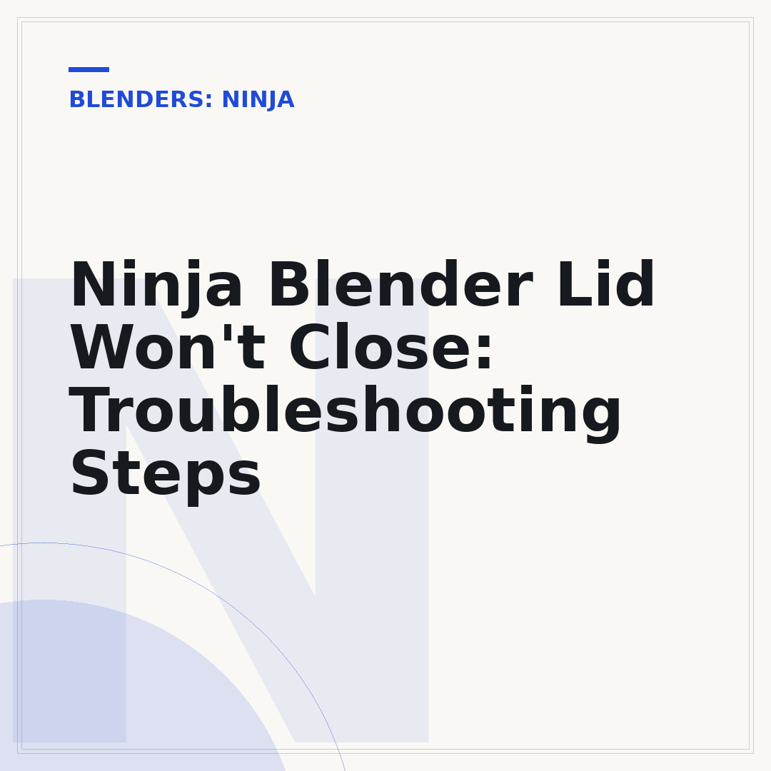 Ninja Blender Lid Won't Close: Troubleshooting Steps