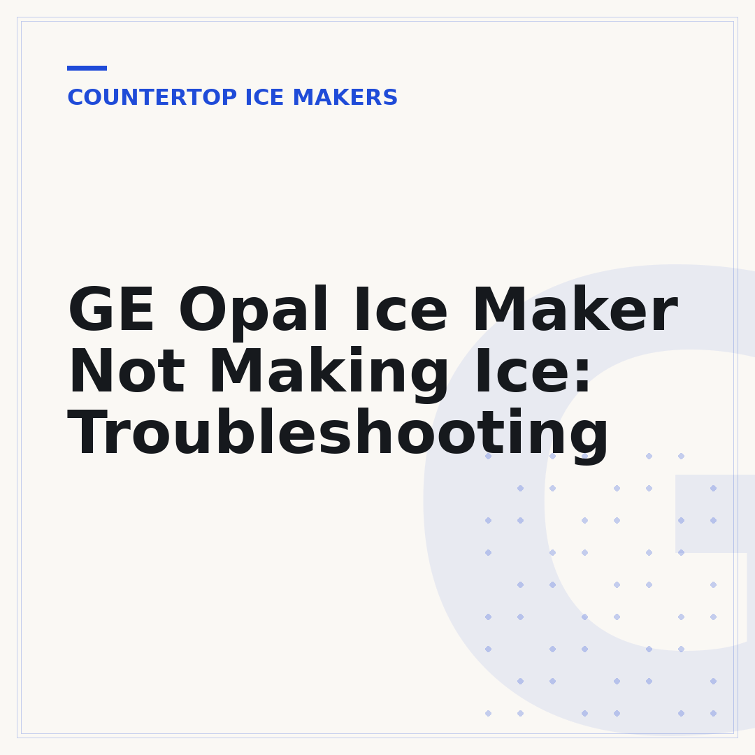 GE Opal Ice Maker Not Making Ice: Troubleshooting